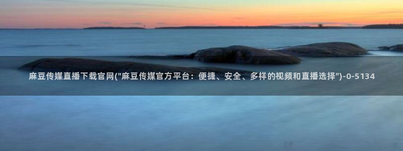 麻豆视频整理：麻豆传媒直播下载官网(\