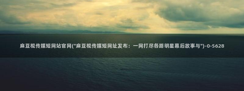 麻豆视频合集更新：麻豆视传媒短网站官网(\