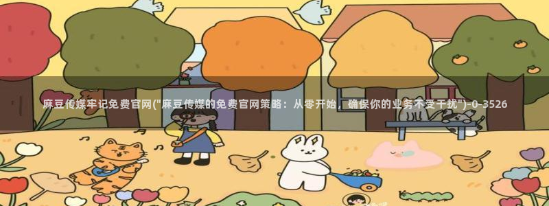 麻豆视频入口下载：麻豆传媒牢记免费官网(\