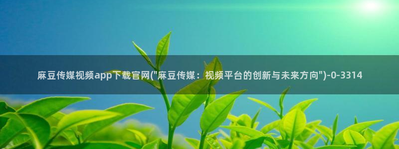 麻豆视频在线看在线看：麻豆传媒视频app下载官网(\