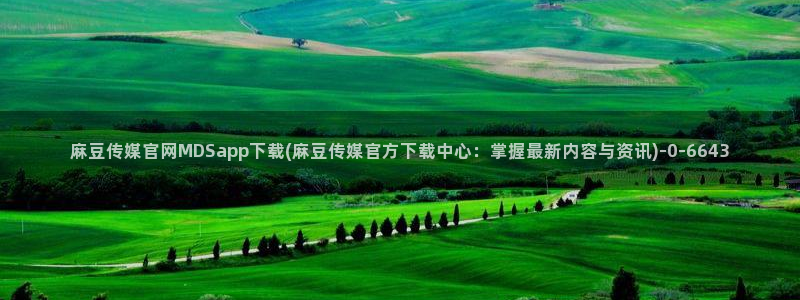 麻豆视频合集：麻豆传媒官网MDSapp下载(麻豆