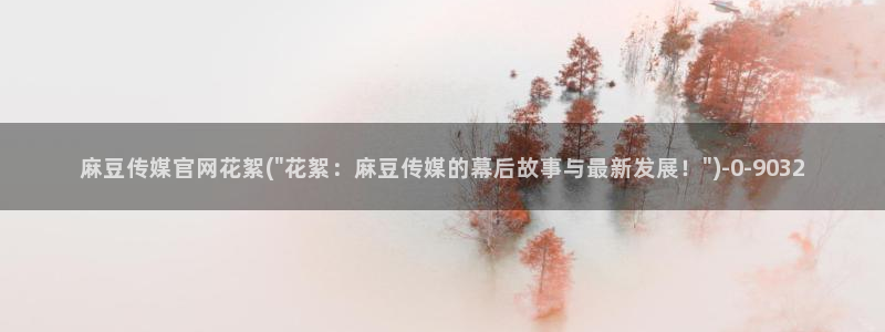 麻豆视频高清推荐：麻豆传媒官网花絮(\
