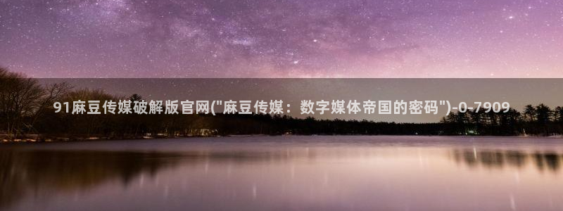 麻豆 完整版视频：91麻豆传媒破解版官网(\