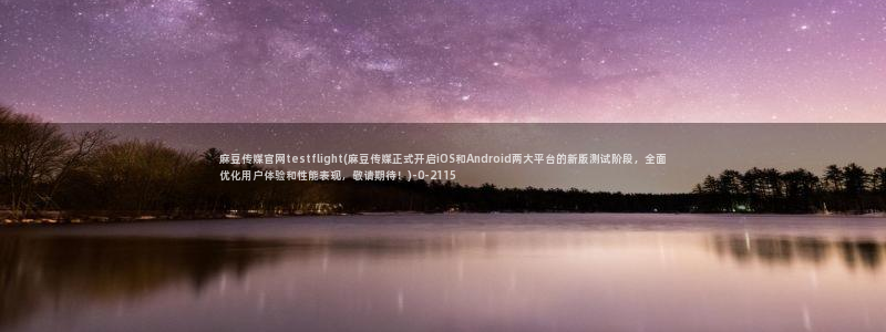 麻豆入口完整版：麻豆传媒官网testflight(麻