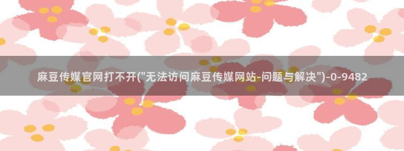 麻豆视频推荐视频：麻豆传媒官网打不开(\