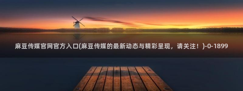 麻豆视频 导航：麻豆传媒官网官方入口(麻豆传媒的最新动态与精彩呈现，请关注！)