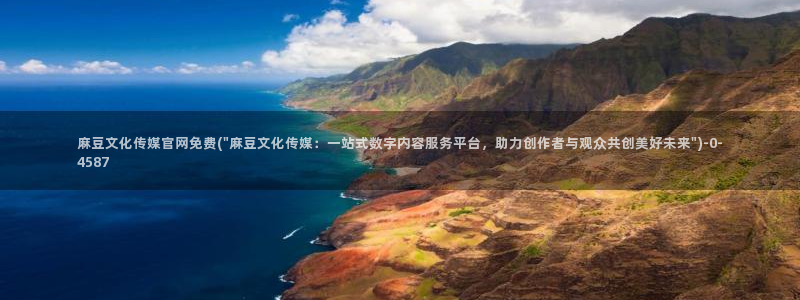 麻豆视频完整版：麻豆文化传媒官网免费(\