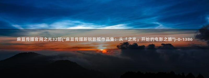 麻豆合集视频：麻豆传媒官网之光32部(\