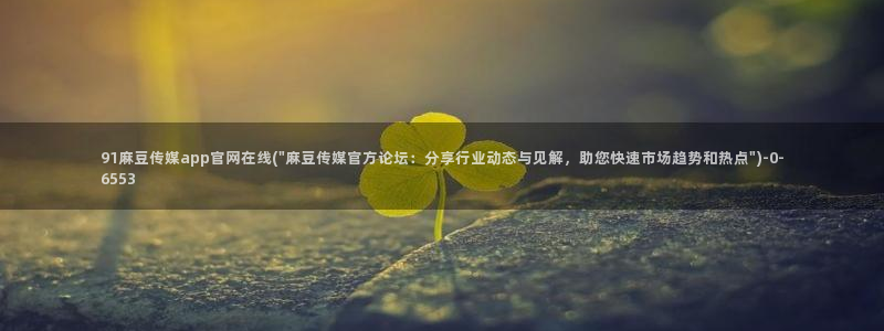 麻豆更新完整版：91麻豆传媒app官网在线(\