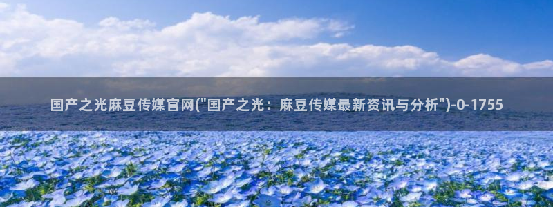 麻豆视频系列在线看：国产之光麻豆传媒官网(\