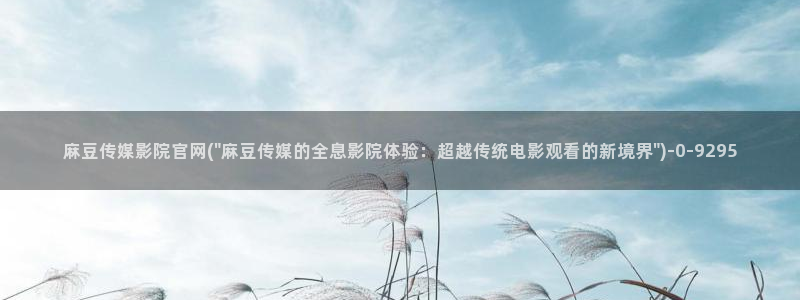 麻豆 精选专区：麻豆传媒影院官网(\