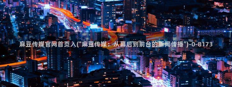麻豆在线看入口：麻豆传媒官网首页入(\