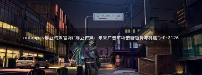 麻豆视频下载更新：mdapp.tv麻豆传媒官网(\