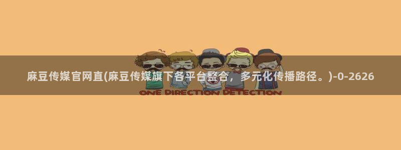 麻豆 入口导航：麻豆传媒官网直(麻豆传媒旗下各平台整合，