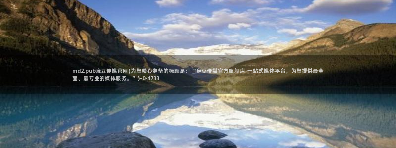 麻豆 在线看：md2.pub麻豆传媒官网(为您精心准